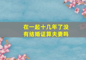 在一起十几年了没有结婚证算夫妻吗