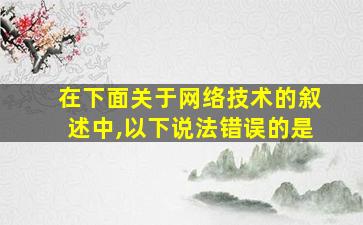 在下面关于网络技术的叙述中,以下说法错误的是