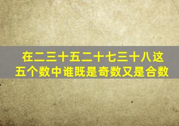 在二三十五二十七三十八这五个数中谁既是奇数又是合数