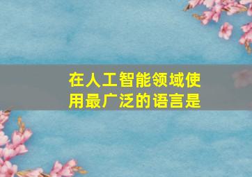 在人工智能领域使用最广泛的语言是