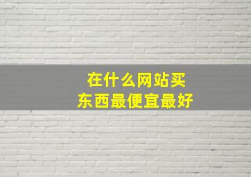 在什么网站买东西最便宜最好