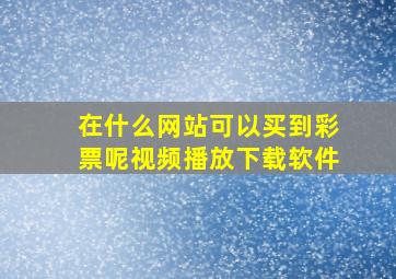 在什么网站可以买到彩票呢视频播放下载软件