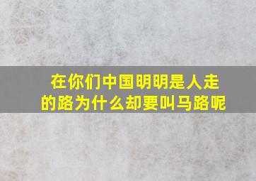 在你们中国明明是人走的路为什么却要叫马路呢