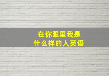 在你眼里我是什么样的人英语