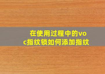 在使用过程中的voc指纹锁如何添加指纹