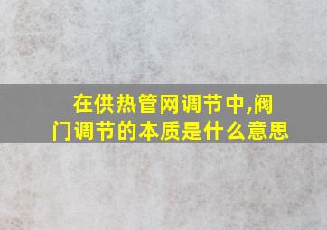 在供热管网调节中,阀门调节的本质是什么意思