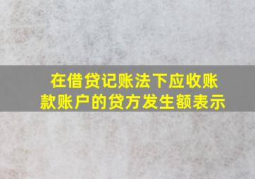 在借贷记账法下应收账款账户的贷方发生额表示