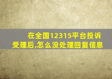 在全国12315平台投诉受理后,怎么没处理回复信息