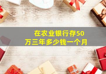 在农业银行存50万三年多少钱一个月