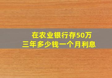 在农业银行存50万三年多少钱一个月利息