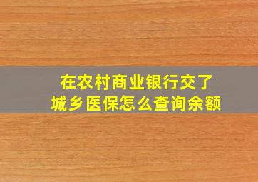 在农村商业银行交了城乡医保怎么查询余额