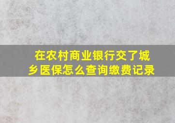 在农村商业银行交了城乡医保怎么查询缴费记录