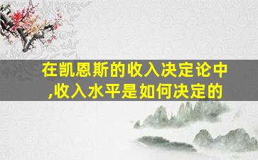 在凯恩斯的收入决定论中,收入水平是如何决定的