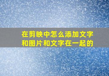 在剪映中怎么添加文字和图片和文字在一起的