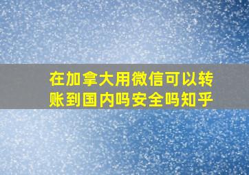 在加拿大用微信可以转账到国内吗安全吗知乎