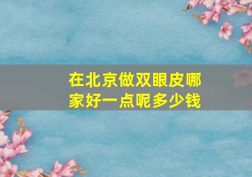 在北京做双眼皮哪家好一点呢多少钱