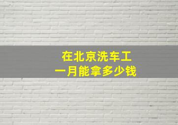 在北京洗车工一月能拿多少钱