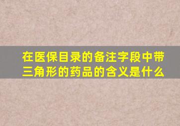 在医保目录的备注字段中带三角形的药品的含义是什么