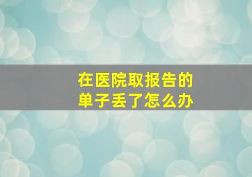 在医院取报告的单子丢了怎么办