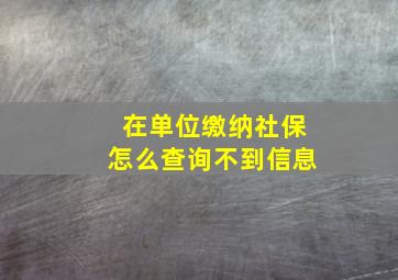 在单位缴纳社保怎么查询不到信息