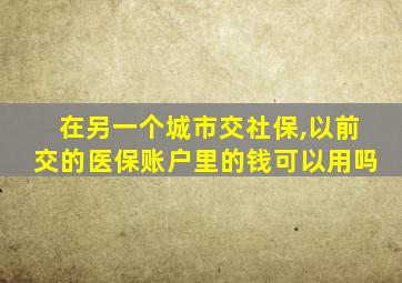 在另一个城市交社保,以前交的医保账户里的钱可以用吗