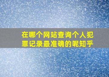 在哪个网站查询个人犯罪记录最准确的呢知乎