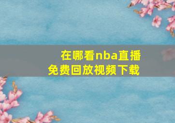 在哪看nba直播免费回放视频下载