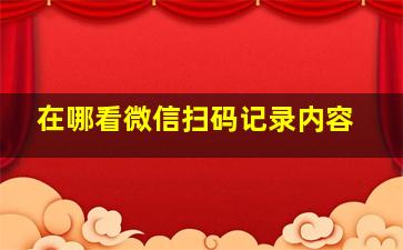 在哪看微信扫码记录内容