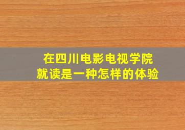 在四川电影电视学院就读是一种怎样的体验