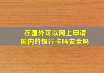 在国外可以网上申请国内的银行卡吗安全吗