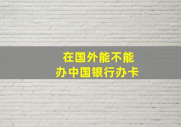 在国外能不能办中国银行办卡