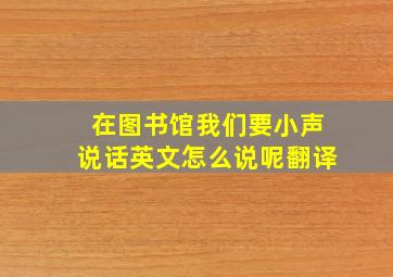 在图书馆我们要小声说话英文怎么说呢翻译