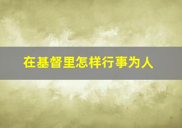 在基督里怎样行事为人