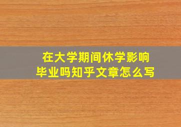 在大学期间休学影响毕业吗知乎文章怎么写