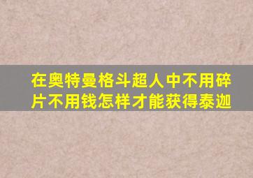 在奥特曼格斗超人中不用碎片不用钱怎样才能获得泰迦