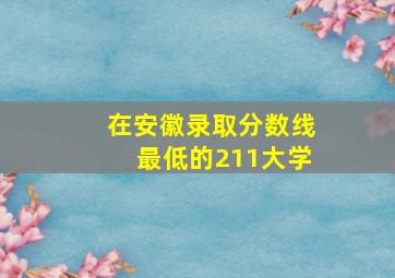 在安徽录取分数线最低的211大学