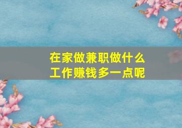 在家做兼职做什么工作赚钱多一点呢