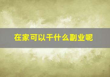 在家可以干什么副业呢