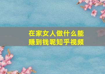 在家女人做什么能赚到钱呢知乎视频