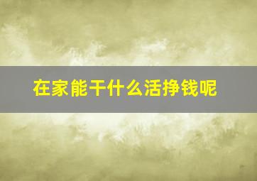 在家能干什么活挣钱呢