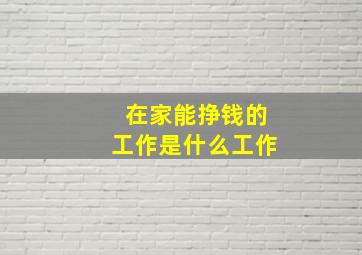 在家能挣钱的工作是什么工作