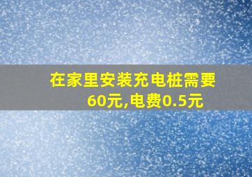 在家里安装充电桩需要60元,电费0.5元