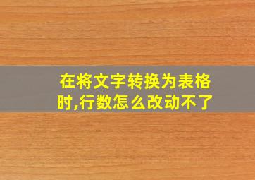 在将文字转换为表格时,行数怎么改动不了