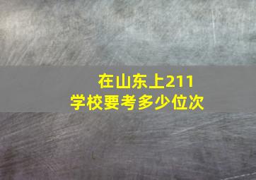 在山东上211学校要考多少位次