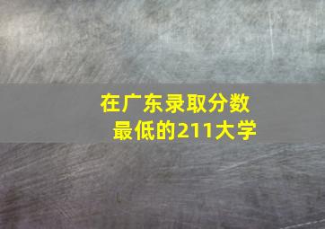 在广东录取分数最低的211大学