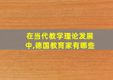 在当代教学理论发展中,德国教育家有哪些