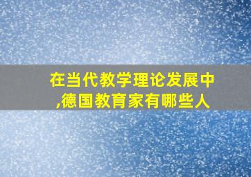 在当代教学理论发展中,德国教育家有哪些人