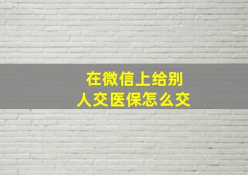 在微信上给别人交医保怎么交