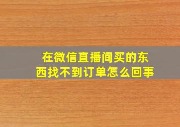 在微信直播间买的东西找不到订单怎么回事