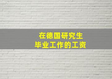 在德国研究生毕业工作的工资